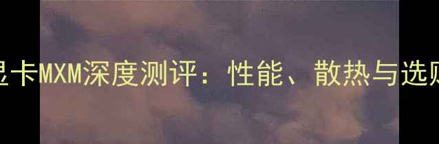 图片 📌华硕显卡MXM深度测评：性能、散热与选购指南全