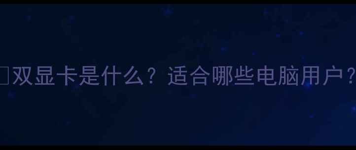 图片 📌双显卡是什么？适合哪些电脑用户？