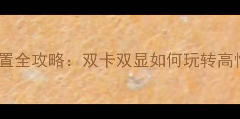 图片 📌双显卡电脑配置全攻略：双卡双显如何玩转高性能与性价比？2