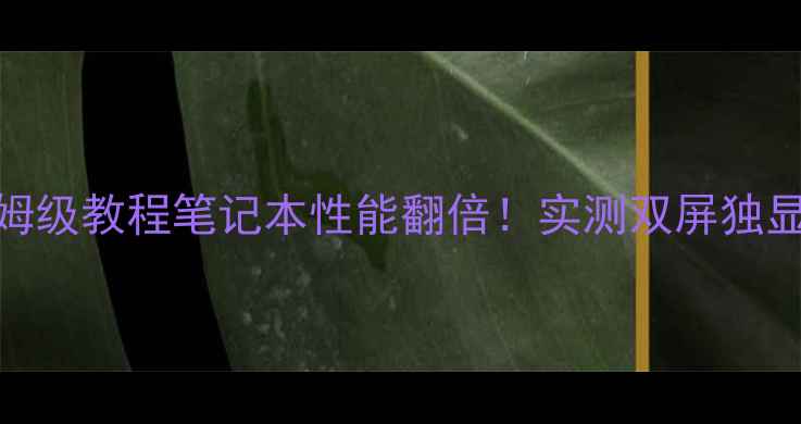 图片 📌双显卡驱动保姆级教程笔记本性能翻倍！实测双屏独显模式切换全攻略