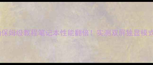 图片 📌双显卡驱动保姆级教程笔记本性能翻倍！实测双屏独显模式切换全攻略1