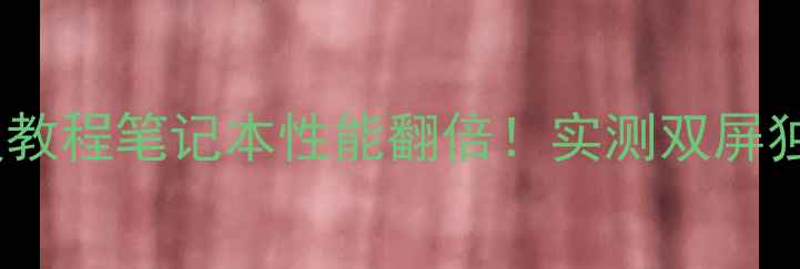 图片 📌双显卡驱动保姆级教程笔记本性能翻倍！实测双屏独显模式切换全攻略2