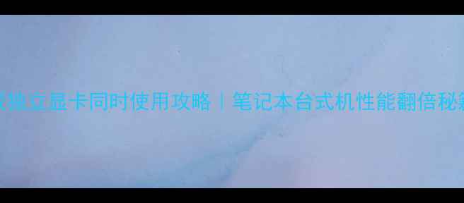 图片 📌双独立显卡同时使用攻略｜笔记本台式机性能翻倍秘籍🔥