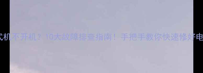 图片 📌台式机不开机？10大故障排查指南！手把手教你快速修好电脑🔧1
