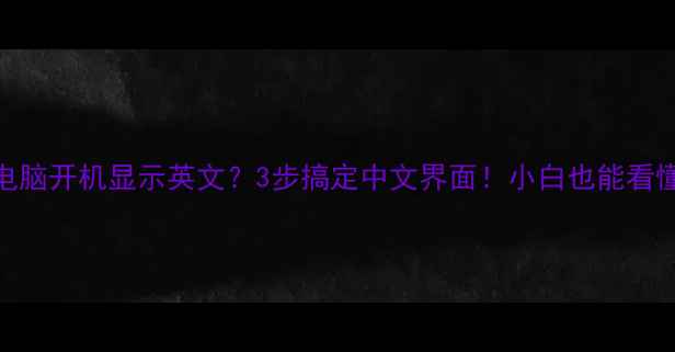 图片 📌台式电脑开机显示英文？3步搞定中文界面！小白也能看懂教程💻