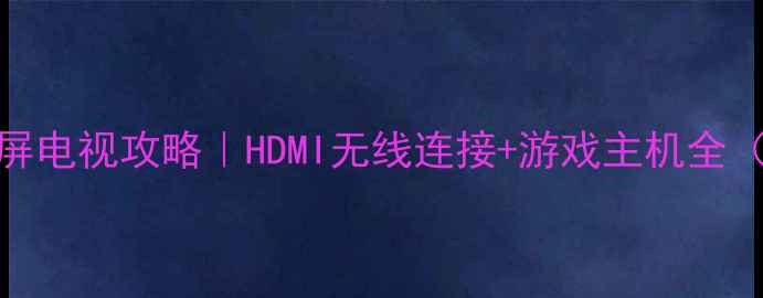 图片 📌台式电脑投屏电视攻略｜HDMI无线连接+游戏主机全（附避坑指南）