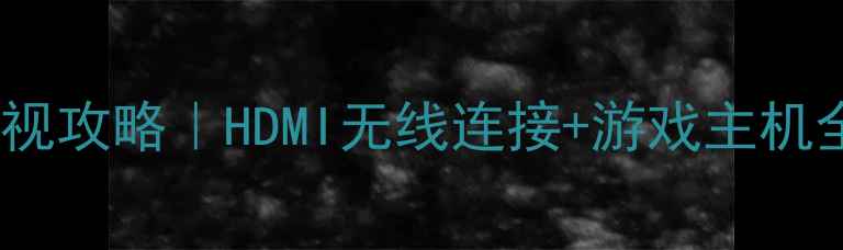图片 📌台式电脑投屏电视攻略｜HDMI无线连接+游戏主机全（附避坑指南）1