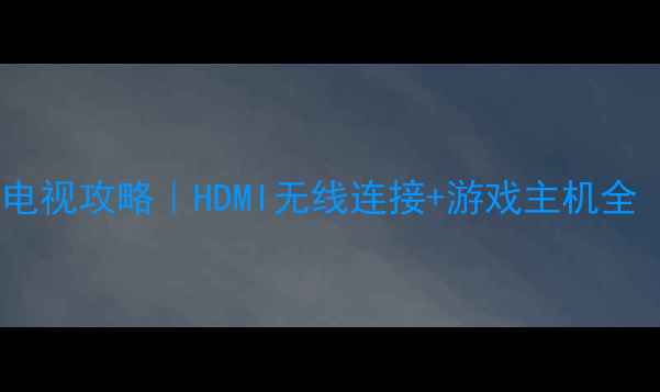 图片 📌台式电脑投屏电视攻略｜HDMI无线连接+游戏主机全（附避坑指南）2