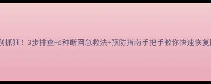 图片 📌台式电脑断网别抓狂！3步排查+5种断网急救法+预防指南手把手教你快速恢复网络（附图文）2