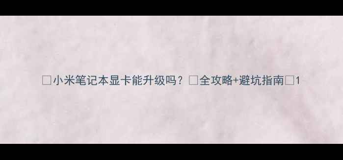 图片 📌小米笔记本显卡能升级吗？🔥全攻略+避坑指南💻1