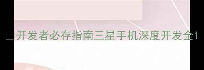 图片 📌开发者必存指南三星手机深度开发全1