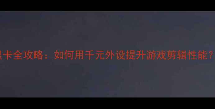 图片 📌戴尔T410外接显卡全攻略：如何用千元外设提升游戏剪辑性能？附详细选购指南2