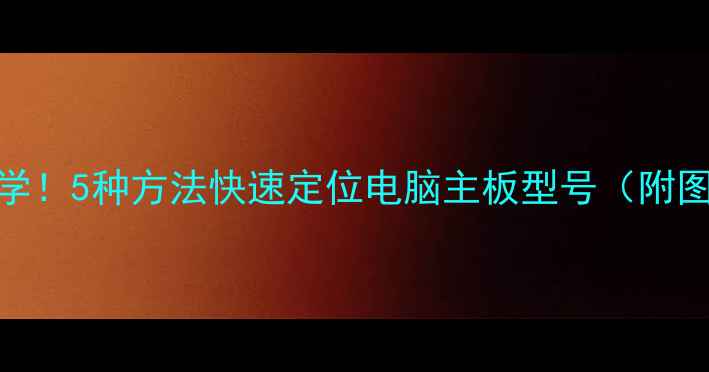 图片 📌手把手教学！5种方法快速定位电脑主板型号（附图解教程）📌