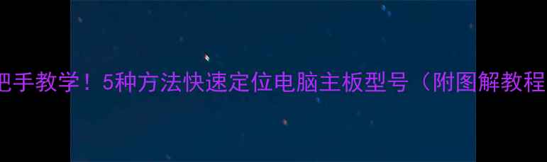 图片 📌手把手教学！5种方法快速定位电脑主板型号（附图解教程）📌1