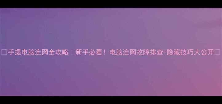图片 📌手提电脑连网全攻略｜新手必看！电脑连网故障排查+隐藏技巧大公开✨