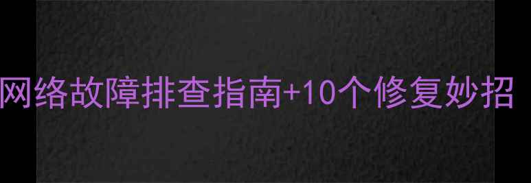 图片 📌新手必看5大网络故障排查指南+10个修复妙招（附图解教程）