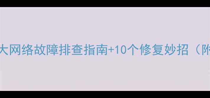 图片 📌新手必看5大网络故障排查指南+10个修复妙招（附图解教程）2