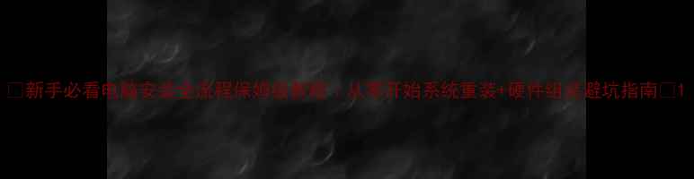 图片 📌新手必看电脑安装全流程保姆级教程｜从零开始系统重装+硬件组装避坑指南🔧1