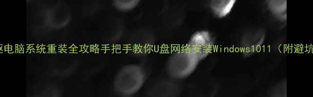 图片 📌无光驱电脑系统重装全攻略手把手教你U盘网络安装Windows1011（附避坑指南）1