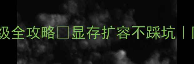 图片 📌显卡显存升级全攻略✨显存扩容不踩坑｜附详细教程📌1