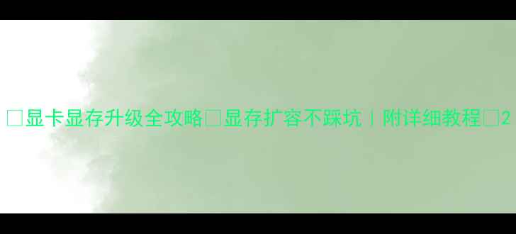 图片 📌显卡显存升级全攻略✨显存扩容不踩坑｜附详细教程📌2