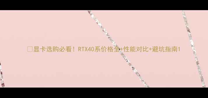 图片 📌显卡选购必看！RTX40系价格全+性能对比+避坑指南1