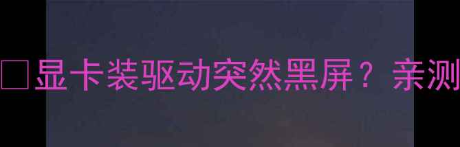 图片 📌显卡驱动安装后黑屏终极解决指南🔥显卡装驱动突然黑屏？亲测有效5大解决方法！小白也能看懂✅1