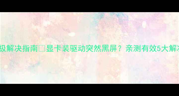 图片 📌显卡驱动安装后黑屏终极解决指南🔥显卡装驱动突然黑屏？亲测有效5大解决方法！小白也能看懂✅2