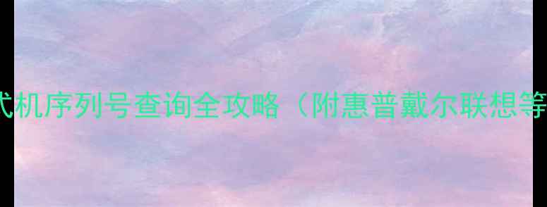 图片 📌最新教程｜台式机序列号查询全攻略（附惠普戴尔联想等品牌详细步骤）2