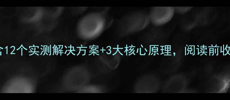 图片 📌本文含12个实测解决方案+3大核心原理，阅读前收藏！📌1