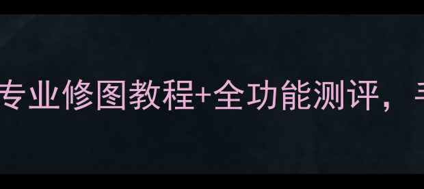 图片 📌爱相机电脑版最新版！专业修图教程+全功能测评，手把手教你拍出大片📸✨2