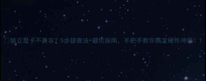 图片 📌独立显卡不兼容？5步排查法+避坑指南，手把手教你搞定硬件冲突！1