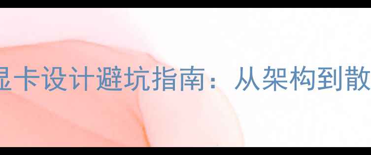 图片 📌独立显卡设计避坑指南：从架构到散热全🔥1