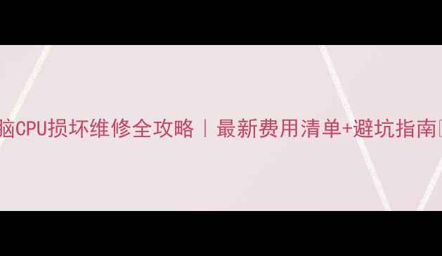 图片 📌电脑CPU损坏维修全攻略｜最新费用清单+避坑指南💻💰2