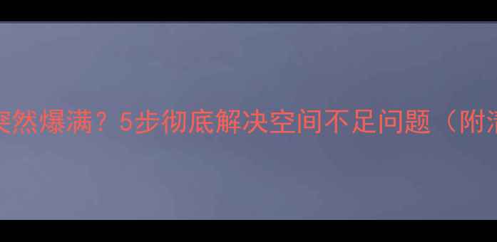 图片 📌电脑C盘突然爆满？5步彻底解决空间不足问题（附清理教程）1