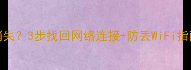 电脑WiFi图标消失3步找回网络连接防丢WiFi指南附系统截图