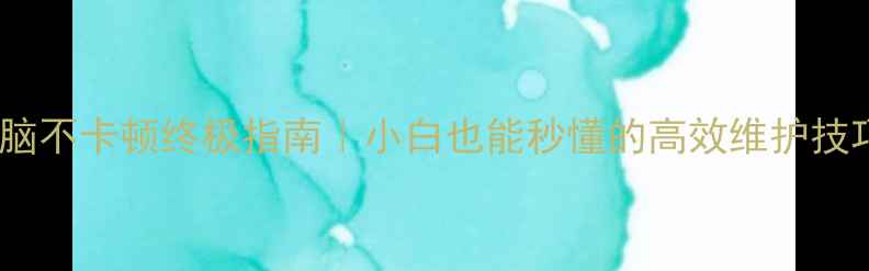 图片 📌电脑不卡顿终极指南｜小白也能秒懂的高效维护技巧📌1