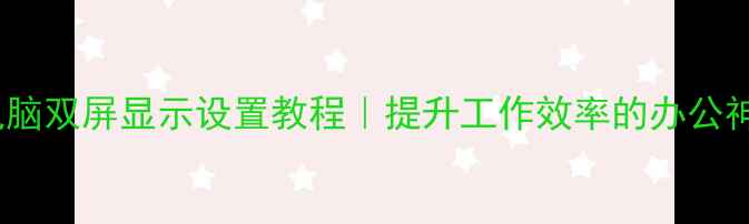 图片 📌电脑双屏显示设置教程｜提升工作效率的办公神器2