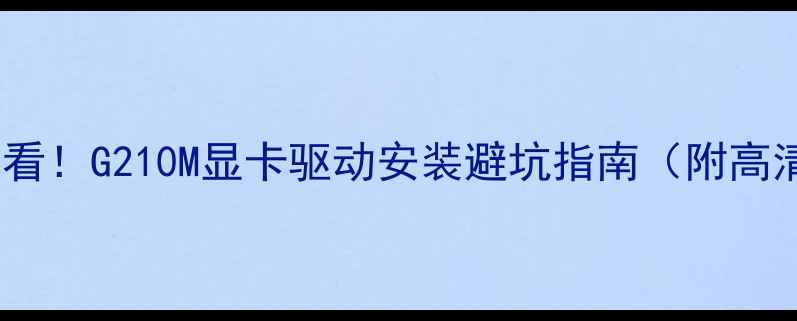 图片 📌电脑小白必看！G210M显卡驱动安装避坑指南（附高清图文教程）1