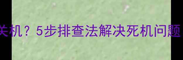 图片 📌电脑开机10秒就关机？5步排查法解决死机问题！附详细操作教程1