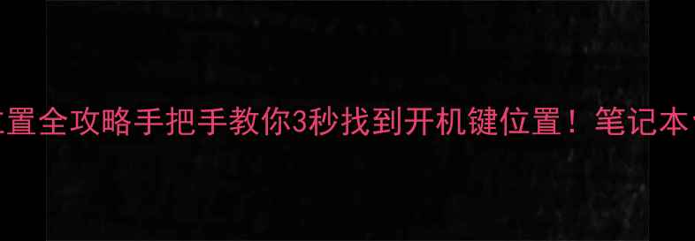 图片 📌电脑开机键位置全攻略手把手教你3秒找到开机键位置！笔记本台式机游戏本全