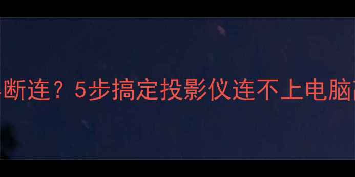 图片 📌电脑投屏黑屏断连？5步搞定投影仪连不上电脑高清投屏问题✅