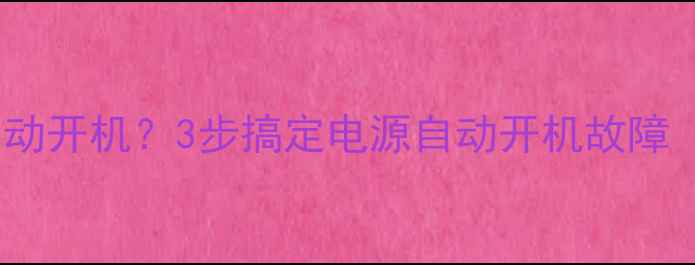 图片 📌电脑接电源自动开机？3步搞定电源自动开机故障（附详细教程）1