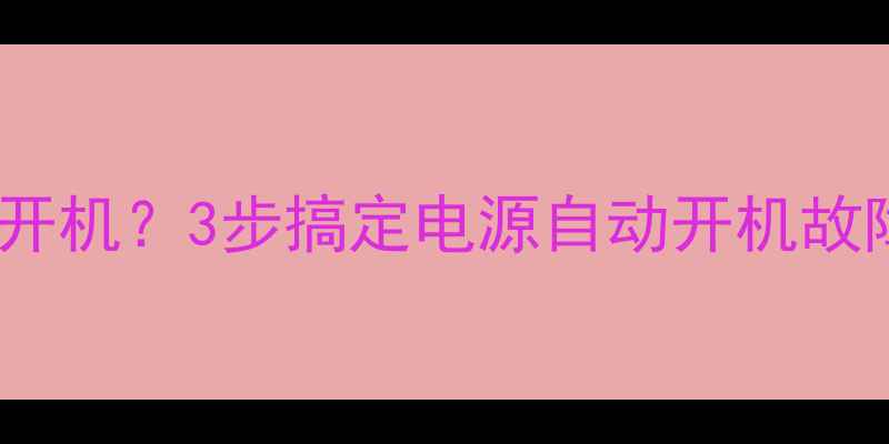 图片 📌电脑接电源自动开机？3步搞定电源自动开机故障（附详细教程）2