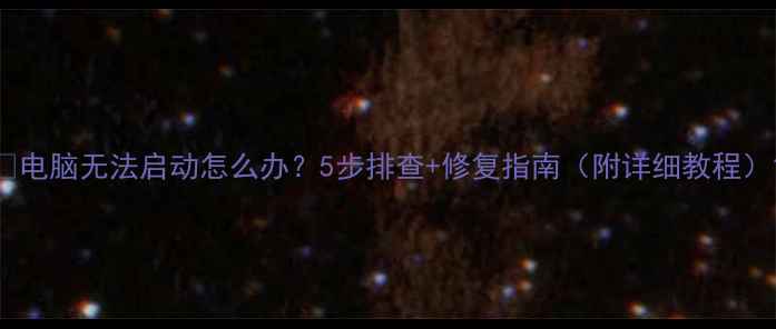 图片 📌电脑无法启动怎么办？5步排查+修复指南（附详细教程）1