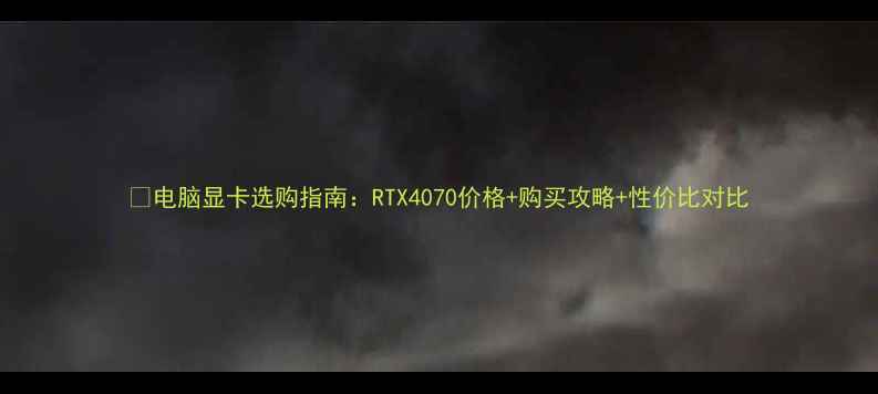 图片 📌电脑显卡选购指南：RTX4070价格+购买攻略+性价比对比