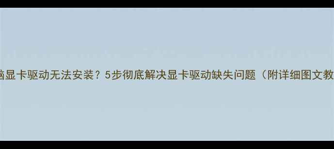 图片 📌电脑显卡驱动无法安装？5步彻底解决显卡驱动缺失问题（附详细图文教程）1