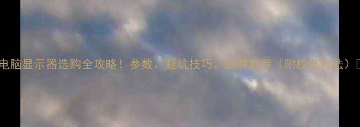 图片 📌电脑显示器选购全攻略！参数、避坑技巧、品牌推荐（附校准方法）📌2