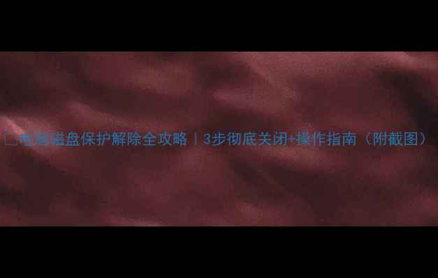 图片 📌电脑磁盘保护解除全攻略｜3步彻底关闭+操作指南（附截图）