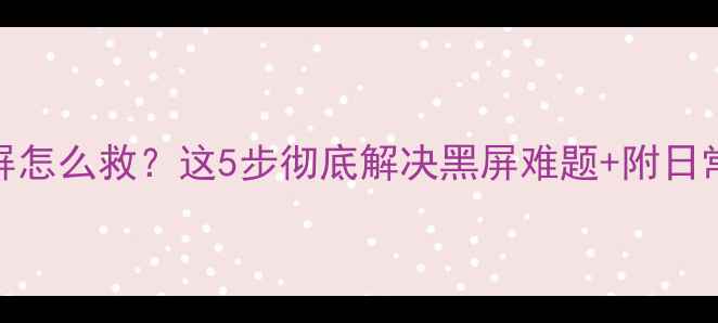 图片 📌电脑突然黑屏怎么救？这5步彻底解决黑屏难题+附日常养护指南🖥️